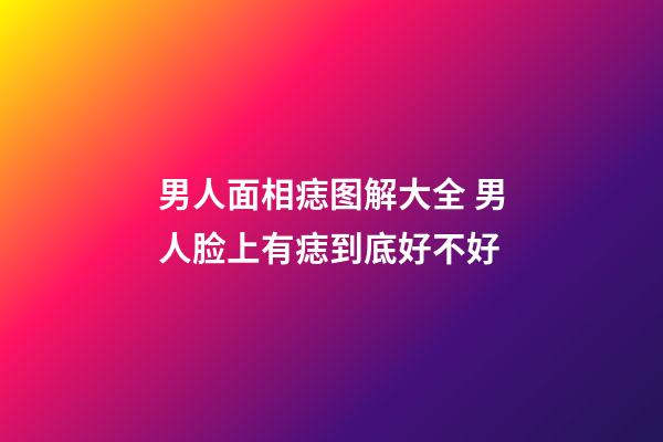 男人面相痣图解大全 男人脸上有痣到底好不好